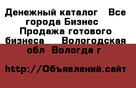 Денежный каталог - Все города Бизнес » Продажа готового бизнеса   . Вологодская обл.,Вологда г.